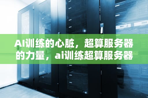 AI训练的心脏，超算服务器的力量，ai训练超算服务器吗