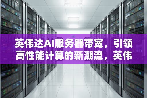 英伟达AI服务器带宽，引领高性能计算的新潮流，英伟达ai服务器带宽多少