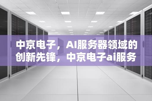 中京电子，AI服务器领域的创新先锋，中京电子ai服务器怎么样
