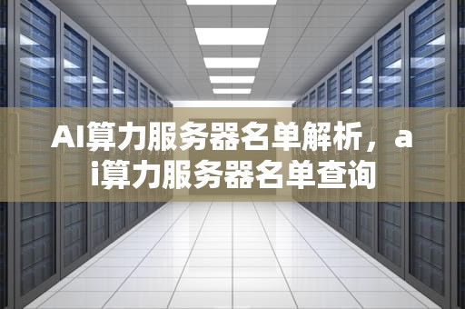 AI算力服务器名单解析，ai算力服务器名单查询