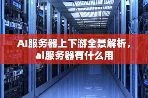 AI服务器上下游全景解析，ai服务器有什么用