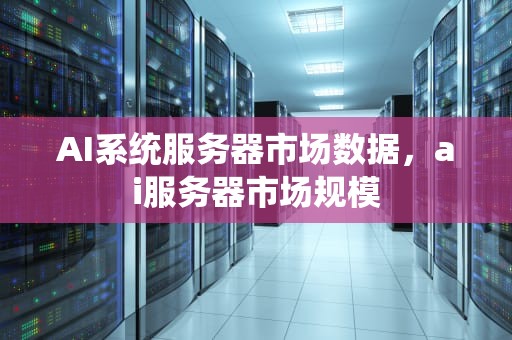 AI系统服务器市场数据，ai服务器市场规模