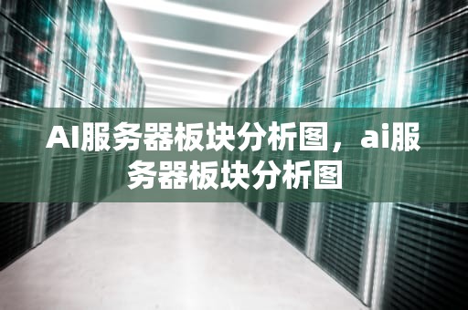 AI服务器板块分析图，ai服务器板块分析图
