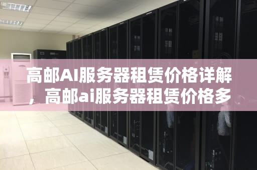 高邮AI服务器租赁价格详解，高邮ai服务器租赁价格多少