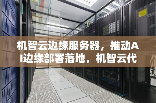 机智云边缘服务器，推动AI边缘部署落地，机智云代码详解