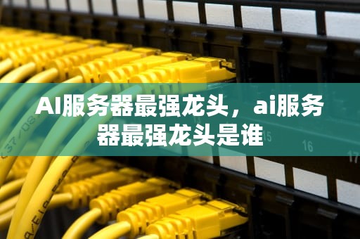 AI服务器最强龙头，ai服务器最强龙头是谁