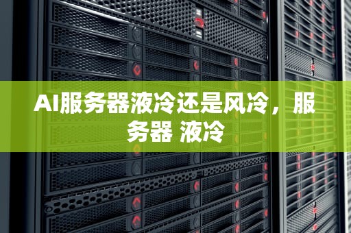 AI服务器液冷还是风冷，服务器 液冷