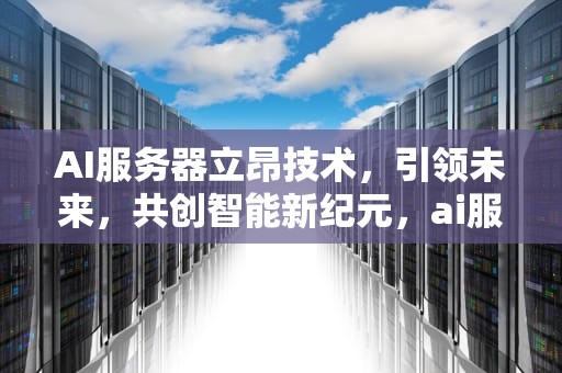 AI服务器立昂技术，引领未来，共创智能新纪元，ai服务器立昂技术有哪些