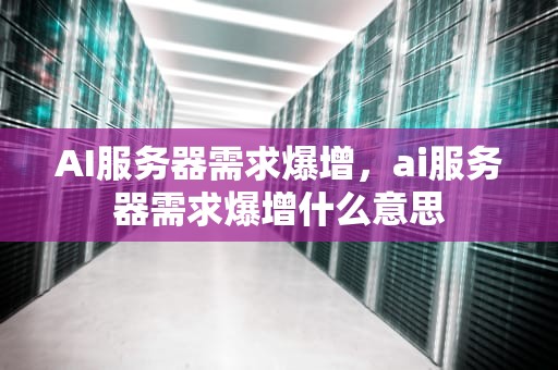 AI服务器需求爆增，ai服务器需求爆增什么意思