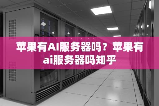 苹果有AI服务器吗？苹果有ai服务器吗知乎