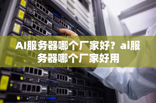 AI服务器哪个厂家好？ai服务器哪个厂家好用