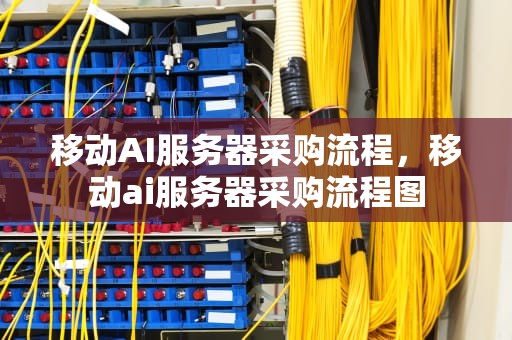 移动AI服务器采购流程，移动ai服务器采购流程图