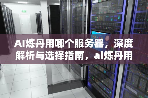 AI炼丹用哪个服务器，深度解析与选择指南，ai炼丹用哪个服务器好