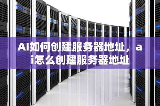 AI如何创建服务器地址，ai怎么创建服务器地址