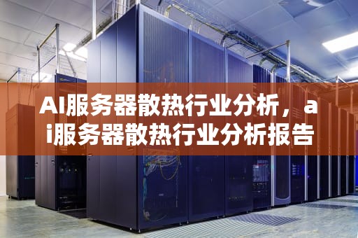 AI服务器散热行业分析，ai服务器散热行业分析报告