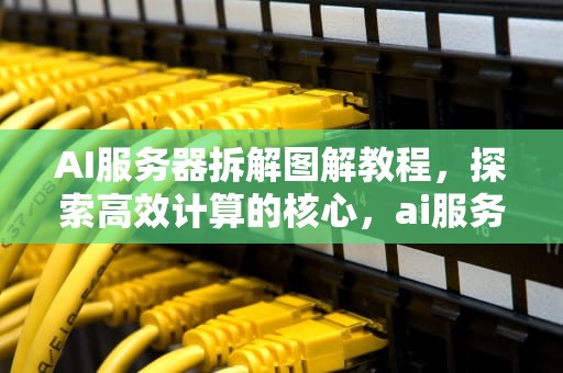 AI服务器拆解图解教程，探索高效计算的核心，ai服务器拆解图解教程视频