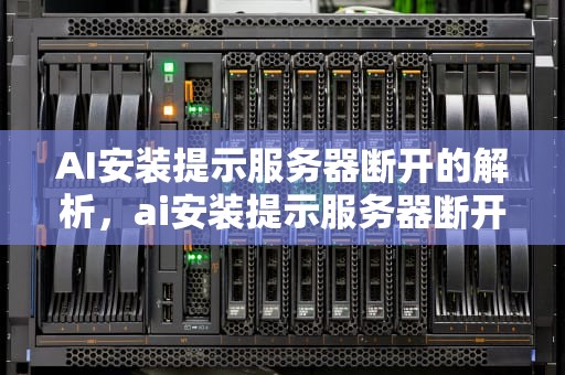 AI安装提示服务器断开的解析，ai安装提示服务器断开怎么办