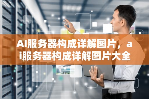 AI服务器构成详解图片，ai服务器构成详解图片大全