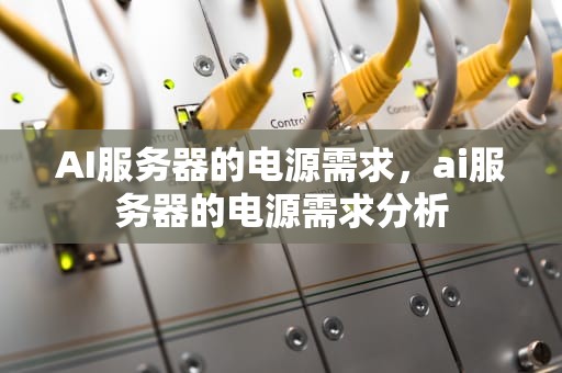 AI服务器的电源需求，ai服务器的电源需求分析