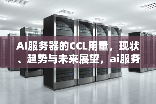 AI服务器的CCL用量，现状、趋势与未来展望，ai服务器有什么用