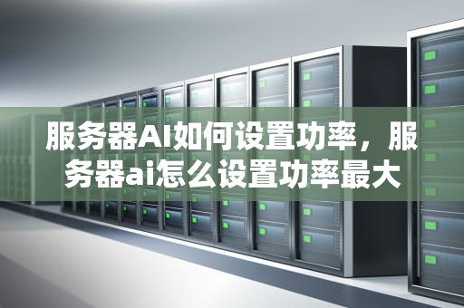 服务器AI如何设置功率，服务器ai怎么设置功率最大