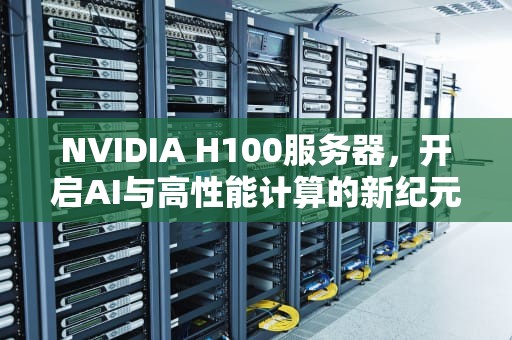 NVIDIA H100服务器，开启AI与高性能计算的新纪元，AI服务器H100芯片增量