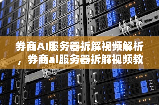 券商AI服务器拆解视频解析，券商ai服务器拆解视频教程