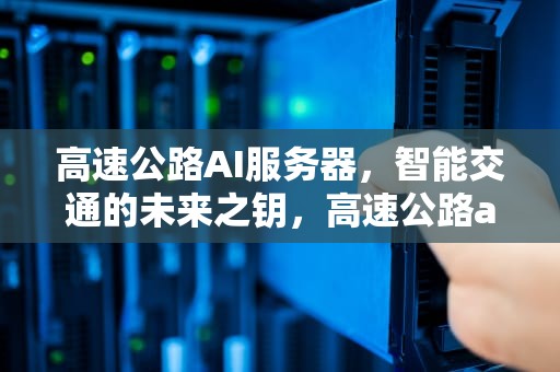 高速公路AI服务器，智能交通的未来之钥，高速公路ai服务器是什么