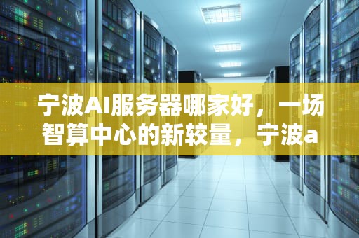 宁波AI服务器哪家好，一场智算中心的新较量，宁波ai服务器哪家好一点