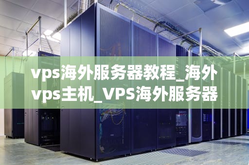vps海外服务器教程_海外vps主机_VPS海外服务器教程