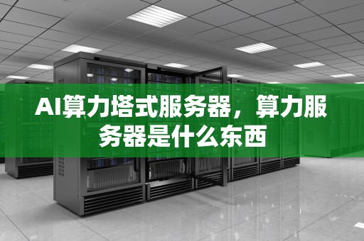 AI算力塔式服务器，算力服务器是什么东西