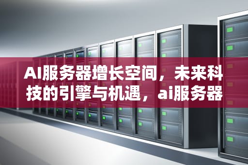 AI服务器增长空间，未来科技的引擎与机遇，ai服务器增长空间快吗