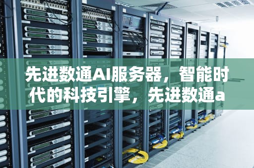 先进数通AI服务器，智能时代的科技引擎，先进数通ai服务器怎么样