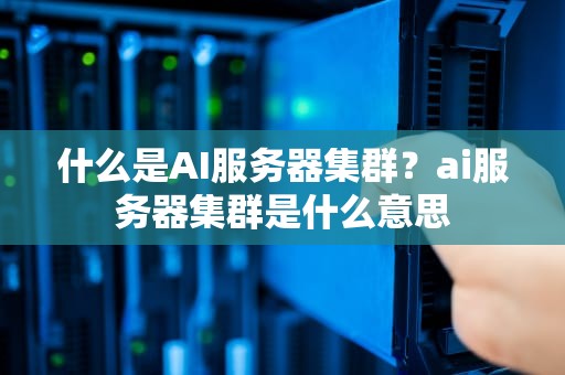 什么是AI服务器集群？ai服务器集群是什么意思