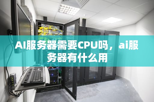AI服务器需要CPU吗，ai服务器有什么用