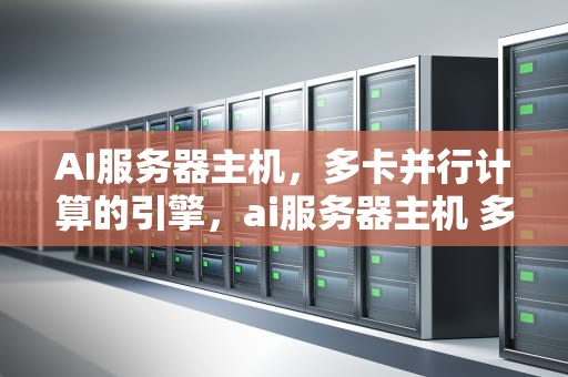 AI服务器主机，多卡并行计算的引擎，ai服务器主机 多卡怎么办