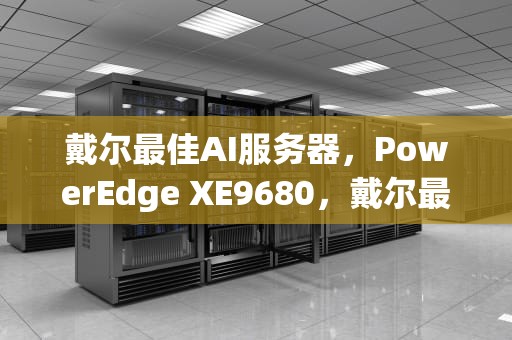 戴尔最佳AI服务器，PowerEdge XE9680，戴尔最好的ai服务器是哪个