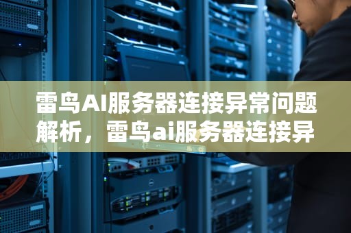 雷鸟AI服务器连接异常问题解析，雷鸟ai服务器连接异常怎么解决