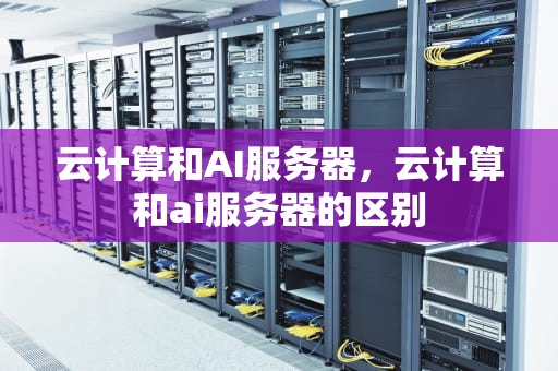 云计算和AI服务器，云计算和ai服务器的区别