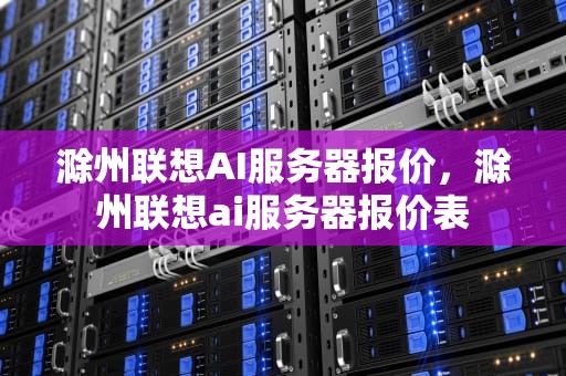 滁州联想AI服务器报价，滁州联想ai服务器报价表