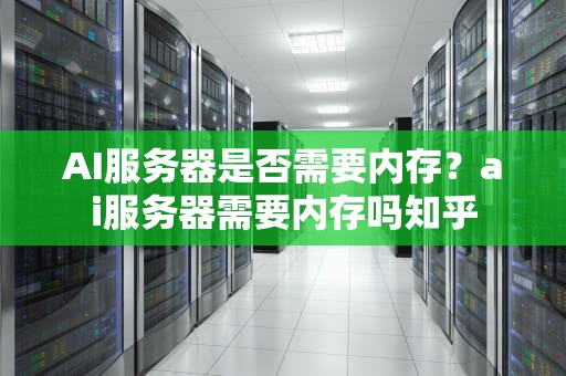 AI服务器是否需要内存？ai服务器需要内存吗知乎
