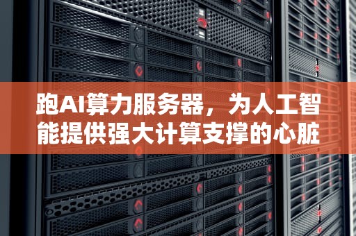 跑AI算力服务器，为人工智能提供强大计算支撑的心脏，算力服务器可以做什么业务