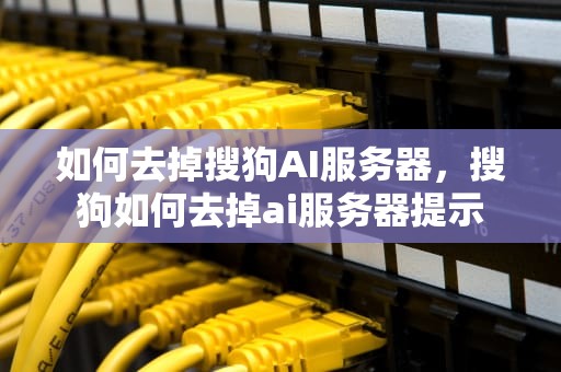 如何去掉搜狗AI服务器，搜狗如何去掉ai服务器提示