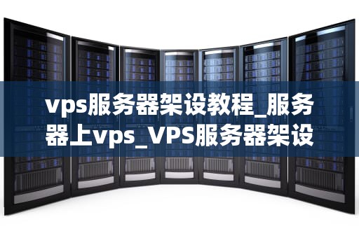 vps服务器架设教程_服务器上vps_VPS服务器架设教程