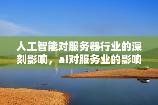 人工智能对服务器行业的深刻影响，ai对服务业的影响