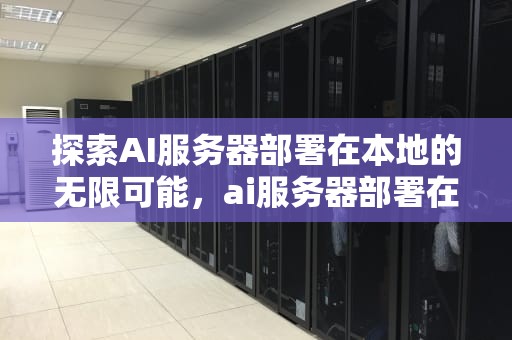 探索AI服务器部署在本地的无限可能，ai服务器部署在本地怎么设置