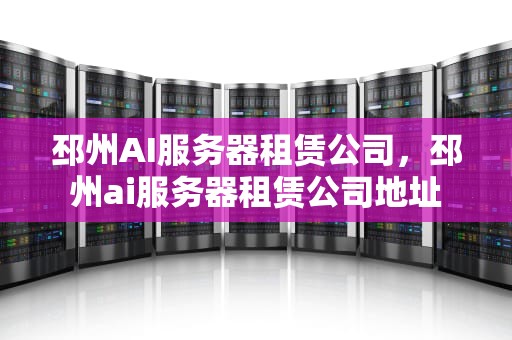 邳州AI服务器租赁公司，邳州ai服务器租赁公司地址