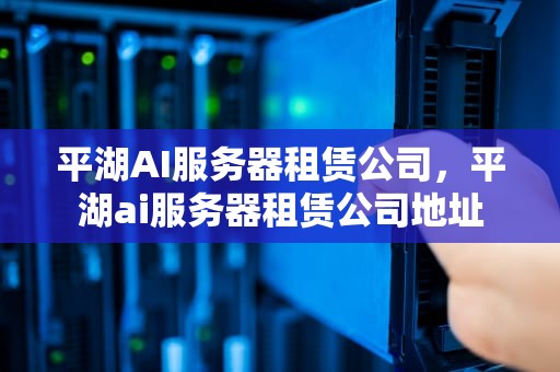 平湖AI服务器租赁公司，平湖ai服务器租赁公司地址