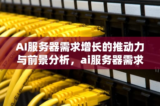 AI服务器需求增长的推动力与前景分析，ai服务器需求增长率怎么算