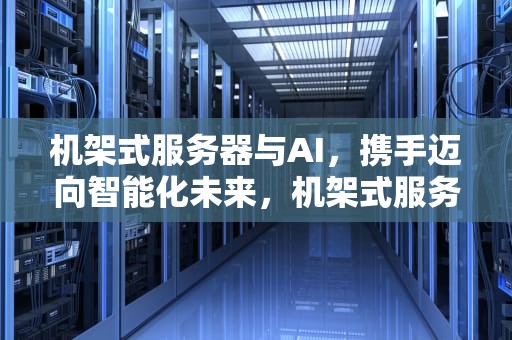 机架式服务器与AI，携手迈向智能化未来，机架式服务器安装教程